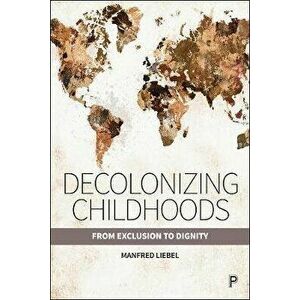 Decolonizing Childhoods. From Exclusion to Dignity, Paperback - Manfred Liebel imagine