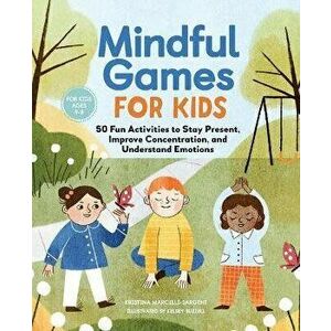 Mindful Games for Kids: 50 Fun Activities to Stay Present, Improve Concentration, and Understand Emotions, Paperback - Kristina Sargent imagine