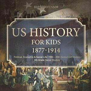 US History for Kids 1877-1914 - Political, Economic & Social Life 19th - 20th Century US History 6th Grade Social Studies, Paperback - Baby Professor imagine