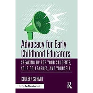 Advocacy for Early Childhood Educators. Speaking Up for Your Students, Your Colleagues, and Yourself, Paperback - Colleen Schmit imagine