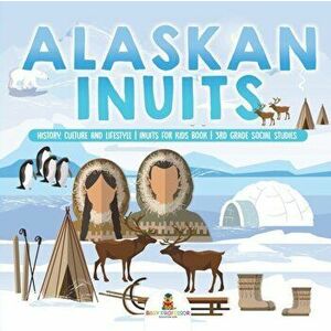 Alaskan Inuits - History, Culture and Lifestyle. inuits for Kids Book 3rd Grade Social Studies, Paperback - Baby Professor imagine