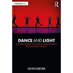 Dance and Light. The Partnership Between Choreography and Lighting Design, Paperback - Kevin Dreyer imagine