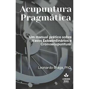 Acupuntura Pragmtica: Um manual prtico sobre Vasos Extraordinrios e Cronoacupuntura, Paperback - Leonardo Braga imagine