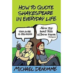How To Quote Shakespeare In Everyday Life, Paperback - Ph. D. Michael Denomme imagine