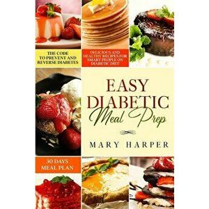 Easy Diabetic Meal Prep: Delicious and Healthy Recipes for Smart People on Diabetic Diet - 30 Days Meal Plan - The Code to Prevent and Reverse, Paperb imagine