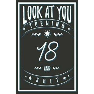 Look At You Turning 18 And Shit: 18 Years Old Gifts. 18th Birthday Funny Gift for Men and Women. Fun, Practical And Classy Alternative to a Card., Pap imagine