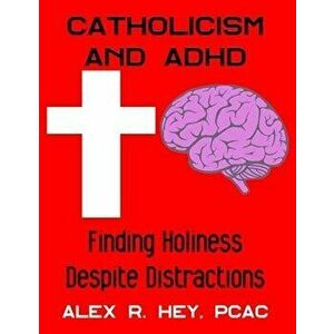 Catholicism and ADHD: Finding Holiness Despite Distractions, Paperback - Alex R. Hey imagine