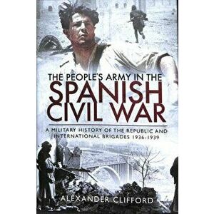 People's Army in the Spanish Civil War. A Military History of the Republic and International Brigades 1936-1939, Hardback - Alexander Clifford imagine