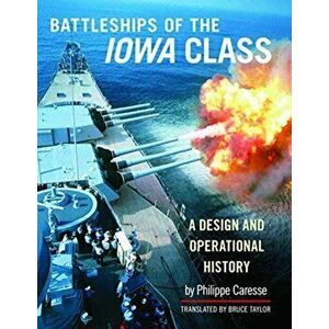 Battleships of the Iowa Class: A Design and Operational History, Hardback - Philippe Caresse imagine