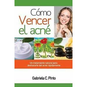 Cmo Vencer el Acn: Un tratamiento natural para deshacerte del acn rpidamente, Paperback - Gabriela C. Pinto imagine