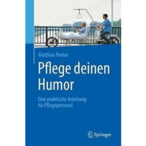 Pflege deinen Humor. Eine praktische Anleitung fur Pflegepersonal, Paperback - Matthias Prehm imagine