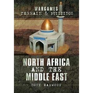 Wargames Terrain and Buildings: North Africa and the Middle East, Paperback - Tony Harwood imagine