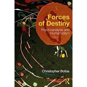 Forces of Destiny. Psychoanalysis and Human Idiom, Paperback - Christopher Bollas imagine