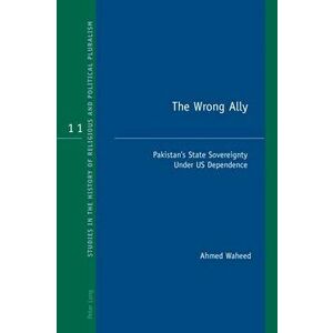 Wrong Ally. Pakistan's State Sovereignty Under US Dependence, Paperback - Ahmed Waheed imagine