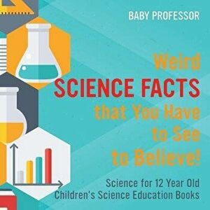 Weird Science Facts that You Have to See to Believe! Science for 12 Year Old Children's Science Education Books, Paperback - Baby Professor imagine
