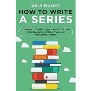 How to Write a Series: A Guide to Series Types and Structure plus Troubleshooting Tips and Marketing Tactics, Paperback - Sara Rosett imagine