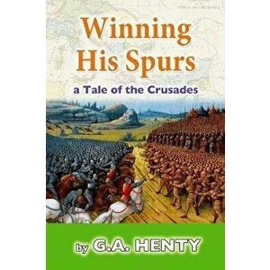 Winning His Spurs: A Tale of the Crusades, Paperback - G. a. Henty imagine