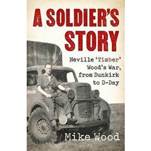 Soldier's Story. Neville 'Timber' Wood's War, from Dunkirk to D-Day, Hardback - Mike Wood imagine