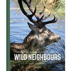 Wild Neighbours. Portraits of London's Magnificent Creatures, Hardback - Sarah Cheesbrough imagine