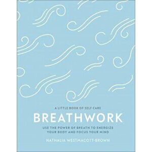 Breathwork. Use The Power Of Breath To Energise Your Body And Focus Your Mind, Hardback - Nathalia Westmacott-Brown imagine