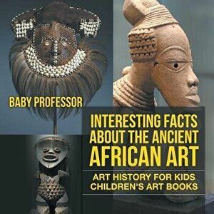 Interesting Facts About The Ancient African Art - Art History for Kids Children's Art Books, Paperback - Baby Professor imagine
