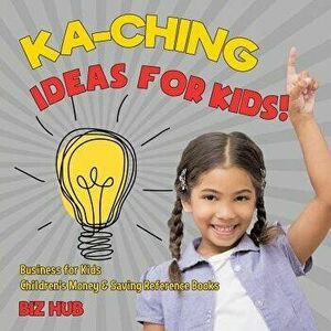 Ka-Ching Ideas for Kids! Business for Kids Children's Money & Saving Reference Books, Paperback - Biz Hub imagine