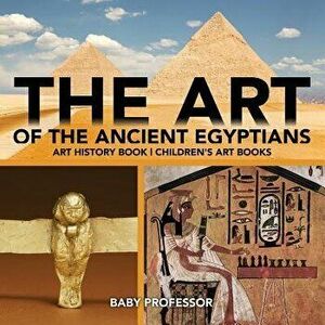 The Art of The Ancient Egyptians - Art History Book Children's Art Books, Paperback - Baby Professor imagine