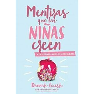 Mentiras Que las Nias Creen: Y la Verdad Que las Hace Libres = A Mom's Guide to Lies Girls Believe, Paperback - Dannah Gresh imagine