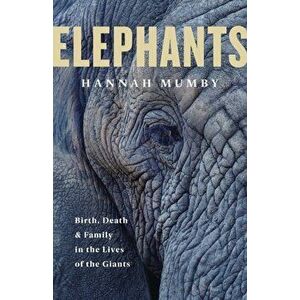 Elephants. Birth, Death and Family in the Lives of the Giants, Hardback - Dr Hannah Mumby imagine