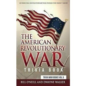 The American Revolutionary War Trivia Book: Interesting Revolutionary War Stories You Didn't Know, Paperback - Bill O'Neill imagine