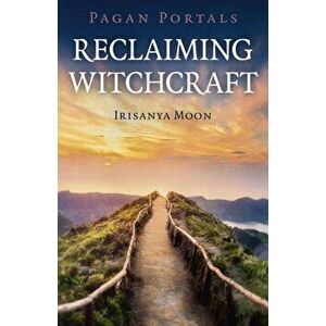 Pagan Portals - Reclaiming Witchcraft, Paperback - Irisanya Moon imagine