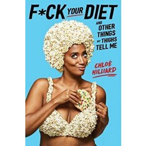 F*ck Your Diet. And Other Things My Thighs Tell Me, Paperback - Chloe Hilliard imagine