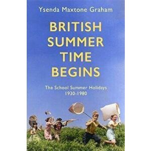 British Summer Time Begins. The School Summer Holidays 1930-1980, Hardback - Ysenda Maxtone Graham imagine