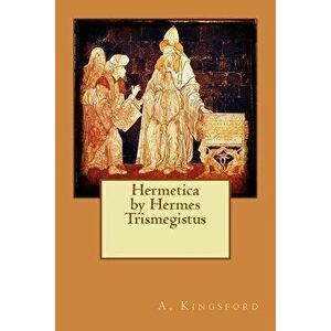 Hermetica by Hermes Trismegistus, Paperback - A. Kingsford imagine