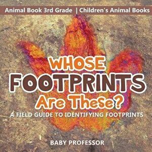 Whose Footprints Are These? A Field Guide to Identifying Footprints - Animal Book 3rd Grade Children's Animal Books, Paperback - Baby Professor imagine