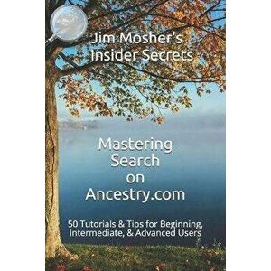 Insider Secrets: Mastering Search on Ancestry.com: 50 Tutorials & Tips for Beginning, Intermediate, & Advanced Users, Paperback - Jim Mosher imagine