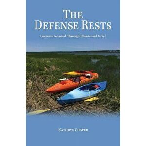 The Defense Rests: Lessons Learned Through Illness and Grief, Paperback - Kathryn Cosper imagine
