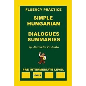 Simple Hungarian, Dialogues and Summaries, Pre-Intermediate Level, Paperback - Alexander Pavlenko imagine