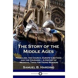 The Story of the Middle Ages: Feudalism, the Church, Europe's Nations and the Crusades - A History of Medieval Times for Young Readers, Paperback - Sa imagine