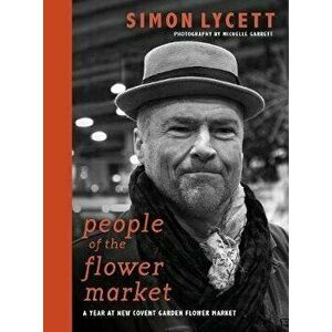 People of the Flower Market. A Year at New Covent Garden Flower Market, Hardback - Simon Lycett imagine