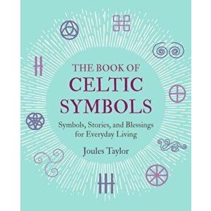 Book of Celtic Symbols. Symbols, Stories, and Blessings for Everyday Living, Hardback - Joules Taylor imagine