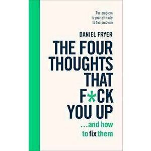 Four Thoughts That F*ck You Up ... and How to Fix Them. Rewire how you think in six weeks with REBT, Paperback - Daniel Fryer imagine