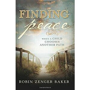Finding Peace: When a Child Chooses Another Path, Paperback - Robin Zenger Baker imagine
