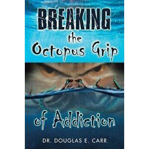Breaking the Octopus Grip of Addiction, Paperback - Douglas E. Carr imagine