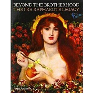 Beyond the Brotherhood. The Pre-Raphaelite Legacy, Paperback - Anne Anderson imagine
