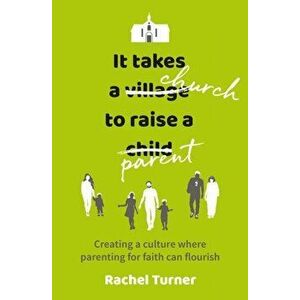 It Takes a Church to Raise a Parent. Creating a culture where parenting for faith can flourish, Paperback - Rachel Turner imagine