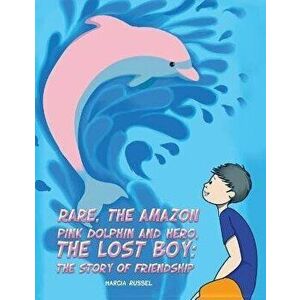 Rare, the Amazon Pink Dolphin and Hero, the Lost Boy. The Story of Friendship, Paperback - Russel Marcia Russel imagine