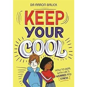 Keep Your Cool: How to Deal with Life's Worries and Stress, Paperback - Dr Aaron Balick imagine