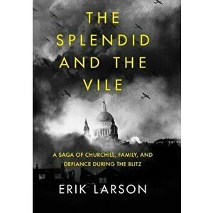 Splendid and the Vile. A Saga of Churchill, Family and Defiance During the Blitz, Hardback - Erik Larson imagine