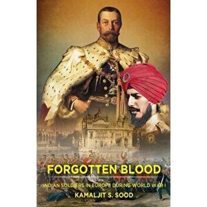 Forgotten Blood. Indian Soldiers in Europe during World War I, Paperback - Kamaljit S. Sood imagine